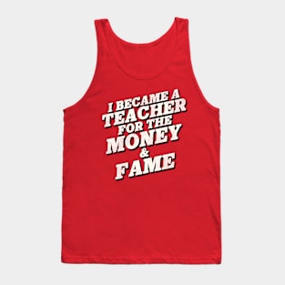 I Became a Teacher for the Money and Fame Tank Top